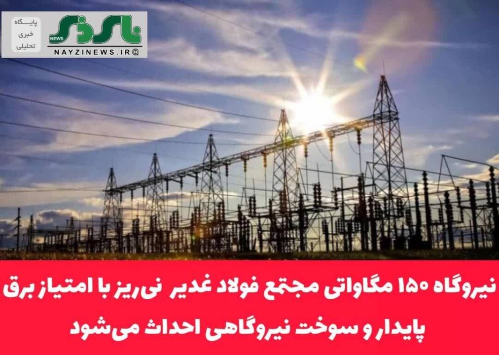 نیروگاه ۱۵۰ مگاواتی مجتمع فولاد غدیر  نی‌ریز با امتیاز برق پایدار و سوخت نیروگاهی احداث می‌شود