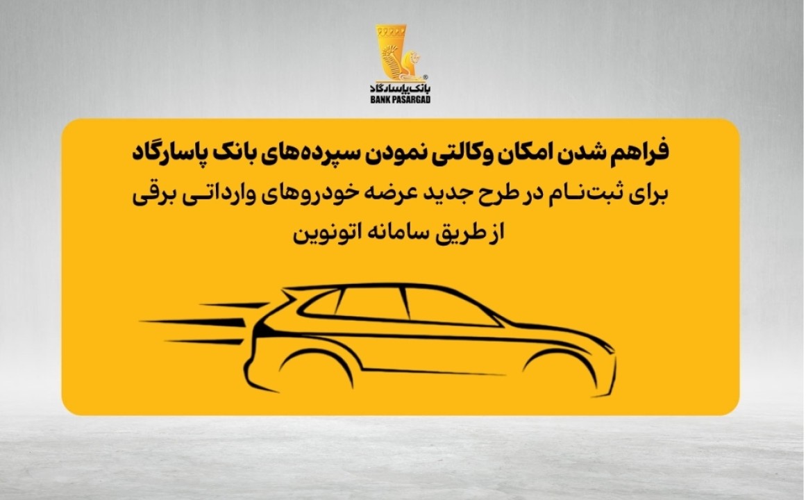 امکان وکالتی نمودن سپرده‌های بانک پاسارگاد برای ثبت‌نام در «طرح جدید عرضه خودروهای وارداتی برقی»